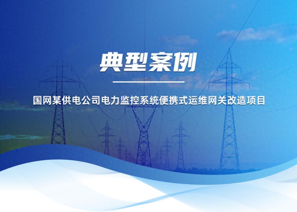 典型案例 | 国网某供电公司电力监控系统便携式运维网关改造项目 | 星尘资源网